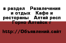  в раздел : Развлечения и отдых » Кафе и рестораны . Алтай респ.,Горно-Алтайск г.